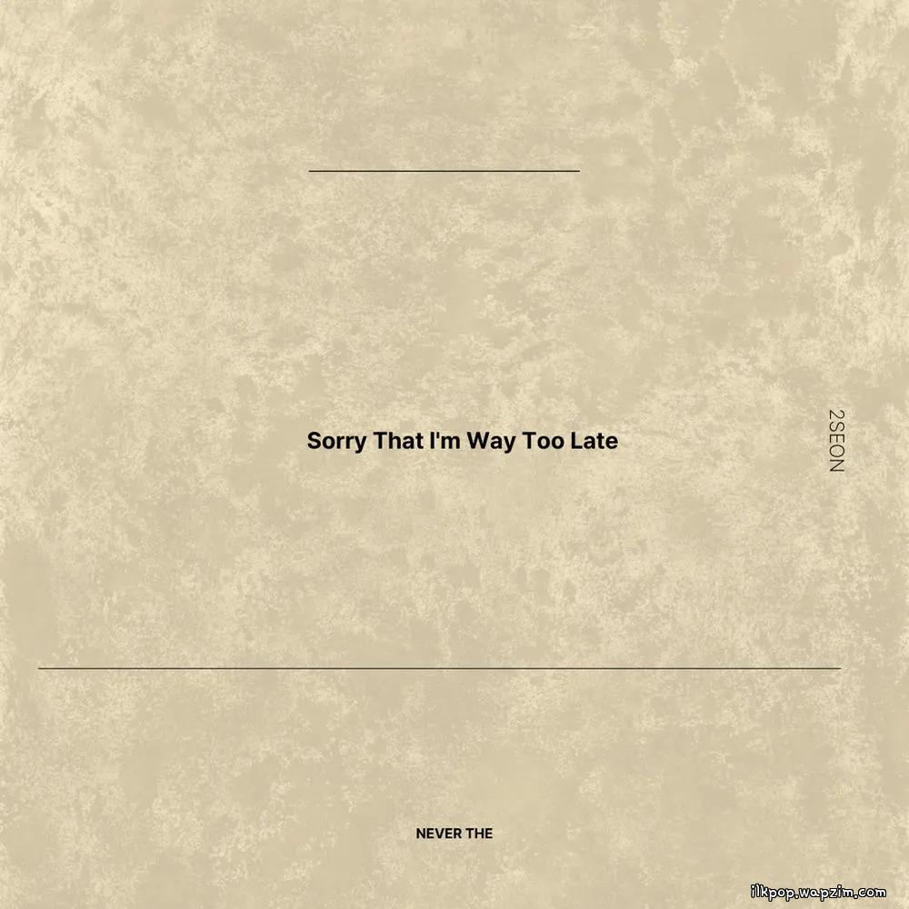 2Seon - Sorry That I'm Way Too Late.mp3